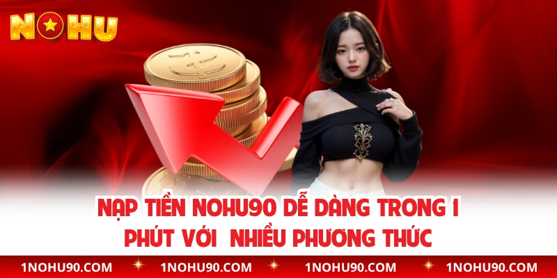 Nạp Tiền NOHU90 Dễ Dàng Trong 1 Phút Với Nhiều Phương Thức